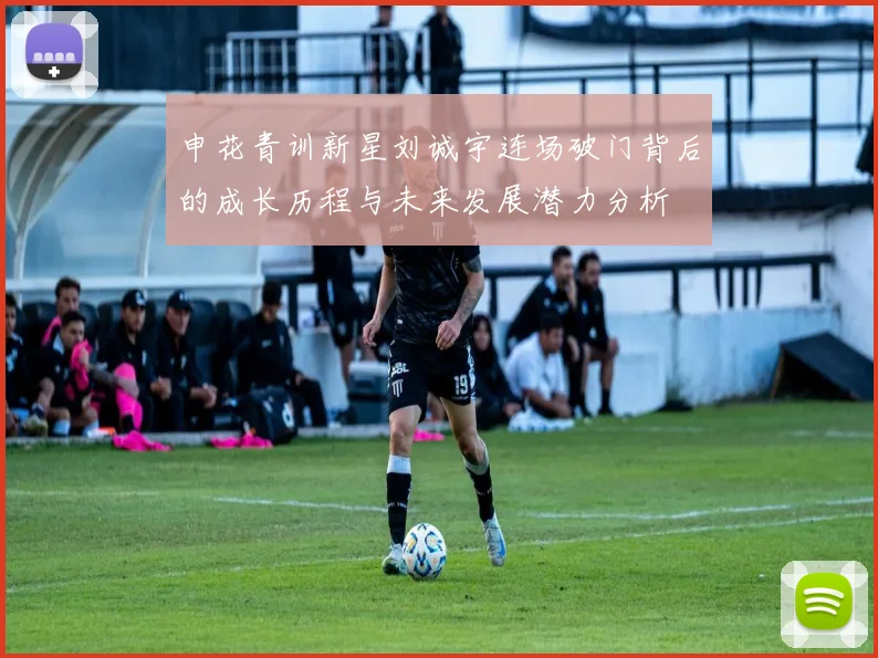 申花青训新星刘诚宇连场破门背后的成长历程与未来发展潜力分析