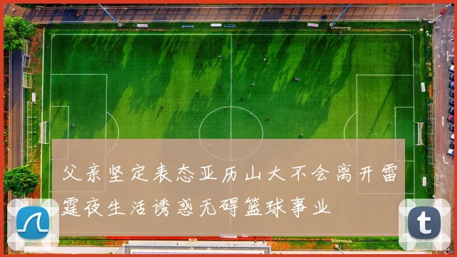 父亲坚定表态亚历山大不会离开雷霆夜生活诱惑无碍篮球事业