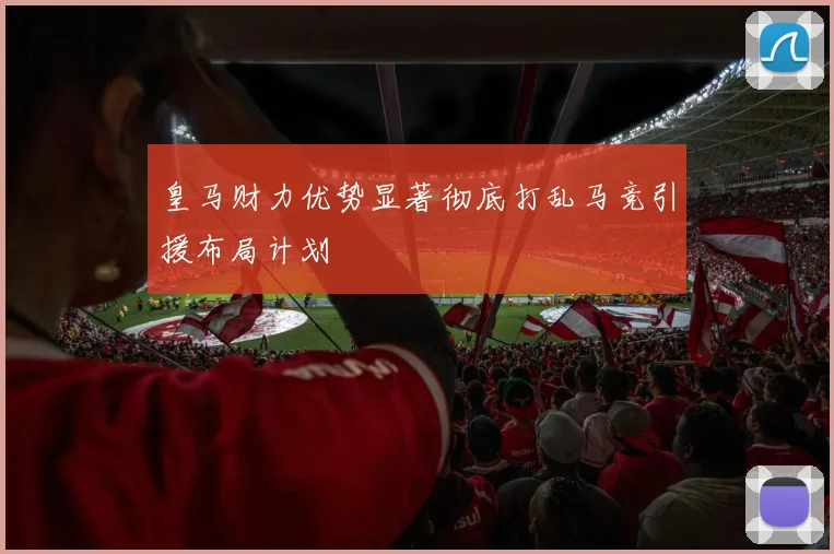 皇马财力优势显著彻底打乱马竞引援布局计划
