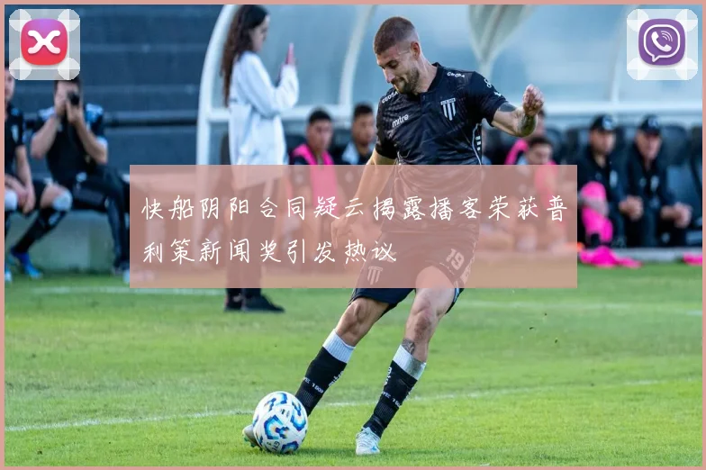 快船阴阳合同疑云揭露播客荣获普利策新闻奖引发热议