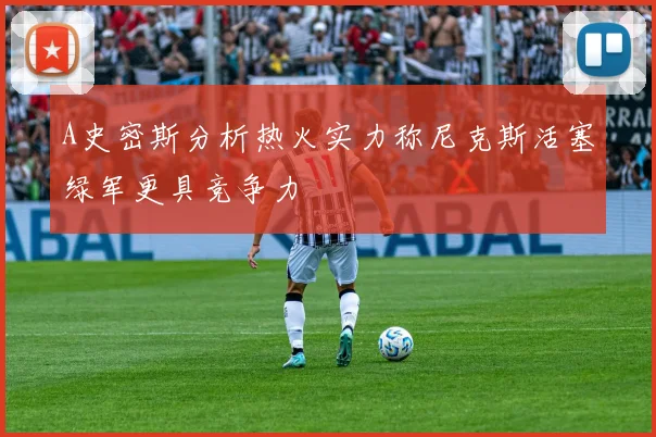 A史密斯分析热火实力称尼克斯活塞绿军更具竞争力