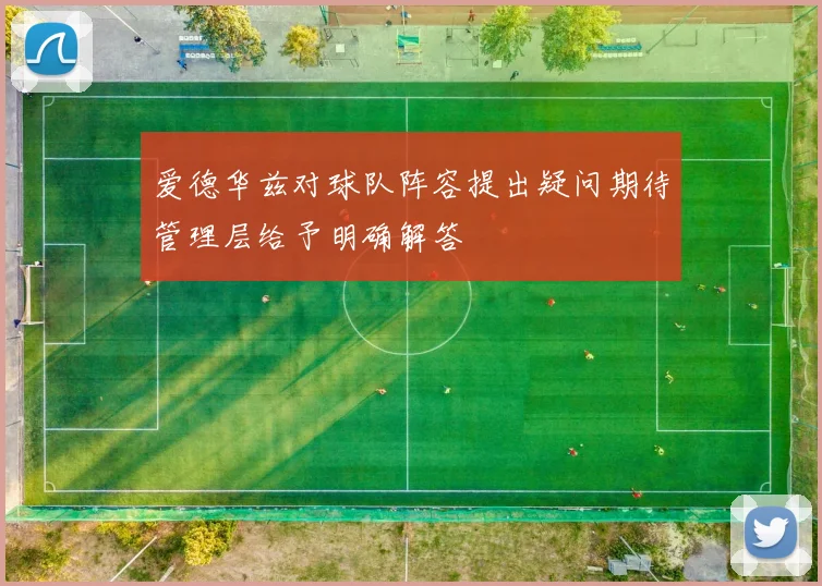 爱德华兹对球队阵容提出疑问期待管理层给予明确解答