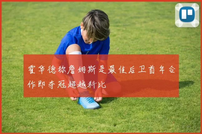 霍华德称詹姆斯是最佳后卫首年合作即夺冠超越科比