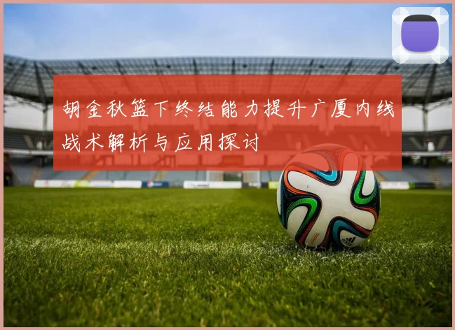 胡金秋篮下终结能力提升广厦内线战术解析与应用探讨