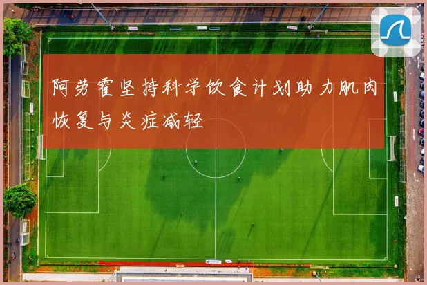 阿劳霍坚持科学饮食计划助力肌肉恢复与炎症减轻