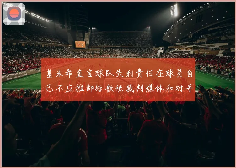 基米希直言球队失利责任在球员自己不应推卸给教练裁判媒体和对手